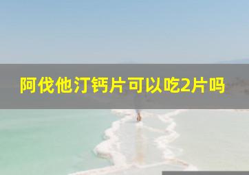 阿伐他汀钙片可以吃2片吗