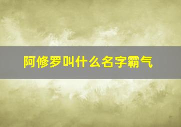 阿修罗叫什么名字霸气