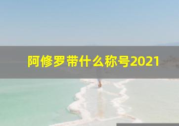 阿修罗带什么称号2021