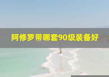 阿修罗带哪套90级装备好