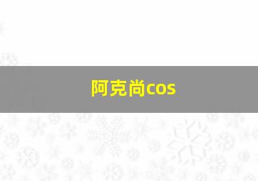 阿克尚cos