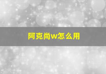 阿克尚w怎么用