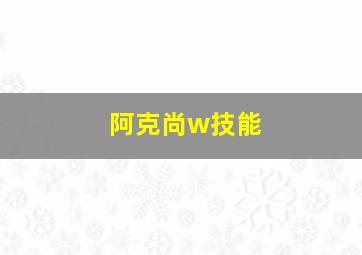 阿克尚w技能