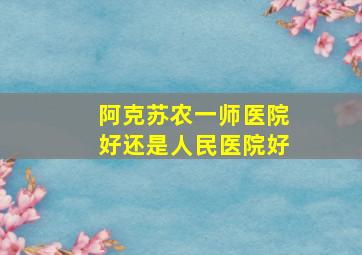 阿克苏农一师医院好还是人民医院好