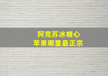 阿克苏冰糖心苹果哪里最正宗