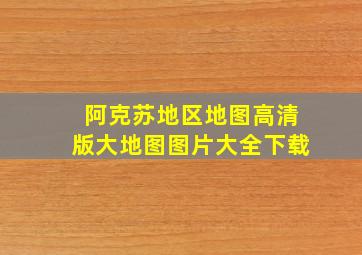 阿克苏地区地图高清版大地图图片大全下载