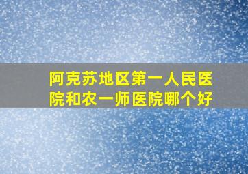 阿克苏地区第一人民医院和农一师医院哪个好