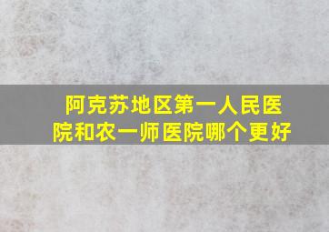 阿克苏地区第一人民医院和农一师医院哪个更好