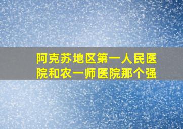 阿克苏地区第一人民医院和农一师医院那个强