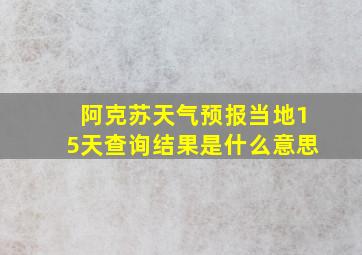 阿克苏天气预报当地15天查询结果是什么意思