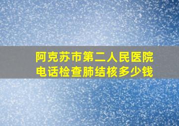 阿克苏市第二人民医院电话检查肺结核多少钱