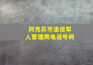 阿克苏市退役军人管理局电话号码