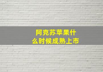 阿克苏苹果什么时候成熟上市