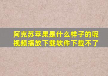 阿克苏苹果是什么样子的呢视频播放下载软件下载不了