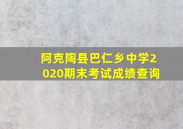 阿克陶县巴仁乡中学2020期末考试成绩查询