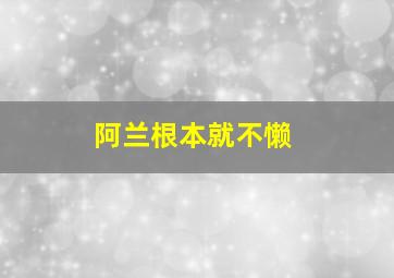 阿兰根本就不懒