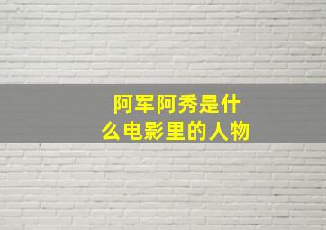 阿军阿秀是什么电影里的人物