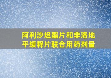 阿利沙坦酯片和非洛地平缓释片联合用药剂量