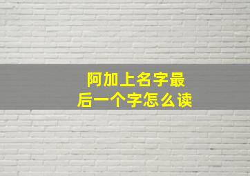 阿加上名字最后一个字怎么读