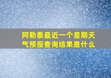 阿勒泰最近一个星期天气预报查询结果是什么