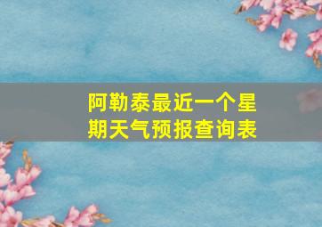 阿勒泰最近一个星期天气预报查询表