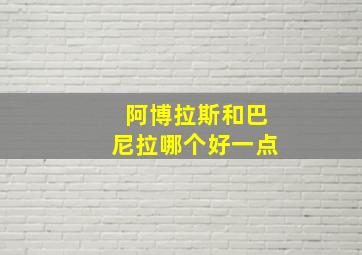 阿博拉斯和巴尼拉哪个好一点