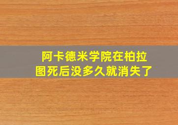 阿卡德米学院在柏拉图死后没多久就消失了