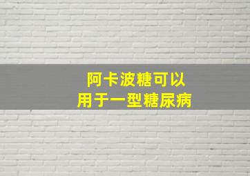 阿卡波糖可以用于一型糖尿病