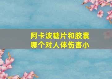 阿卡波糖片和胶囊哪个对人体伤害小