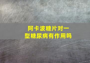 阿卡波糖片对一型糖尿病有作用吗