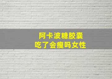 阿卡波糖胶囊吃了会瘦吗女性