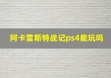 阿卡雷斯特战记ps4能玩吗