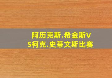 阿历克斯.希金斯VS柯克.史蒂文斯比赛