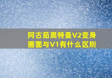 阿古茹奥特曼V2变身画面与V1有什么区别