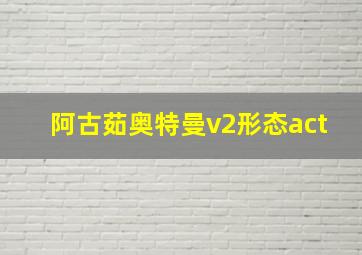 阿古茹奥特曼v2形态act