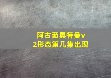 阿古茹奥特曼v2形态第几集出现