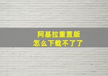 阿基拉重置版怎么下载不了了