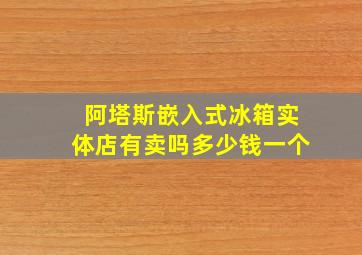 阿塔斯嵌入式冰箱实体店有卖吗多少钱一个