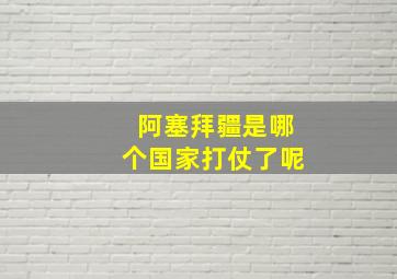 阿塞拜疆是哪个国家打仗了呢