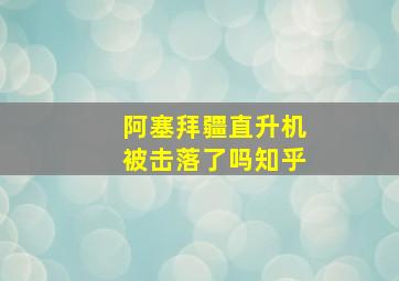 阿塞拜疆直升机被击落了吗知乎