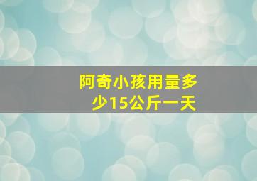 阿奇小孩用量多少15公斤一天