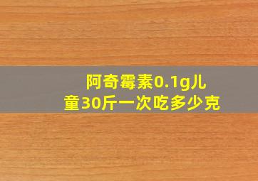 阿奇霉素0.1g儿童30斤一次吃多少克