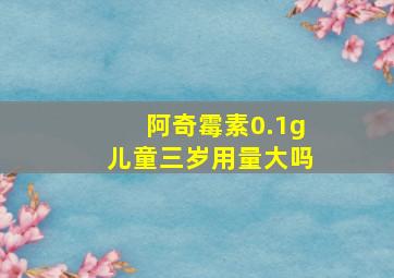 阿奇霉素0.1g儿童三岁用量大吗