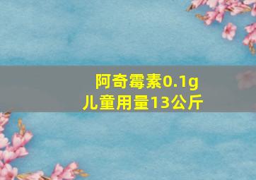 阿奇霉素0.1g儿童用量13公斤