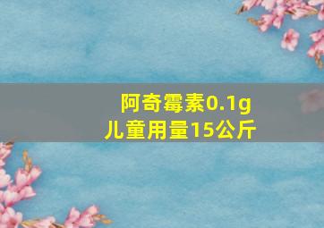 阿奇霉素0.1g儿童用量15公斤