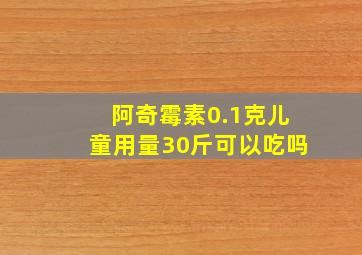 阿奇霉素0.1克儿童用量30斤可以吃吗