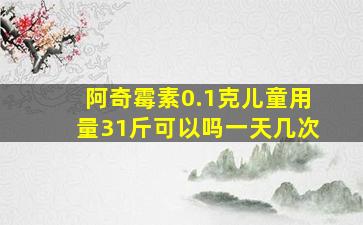 阿奇霉素0.1克儿童用量31斤可以吗一天几次