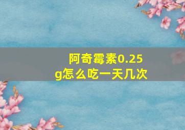 阿奇霉素0.25g怎么吃一天几次