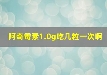 阿奇霉素1.0g吃几粒一次啊