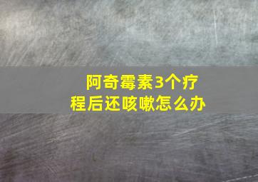 阿奇霉素3个疗程后还咳嗽怎么办